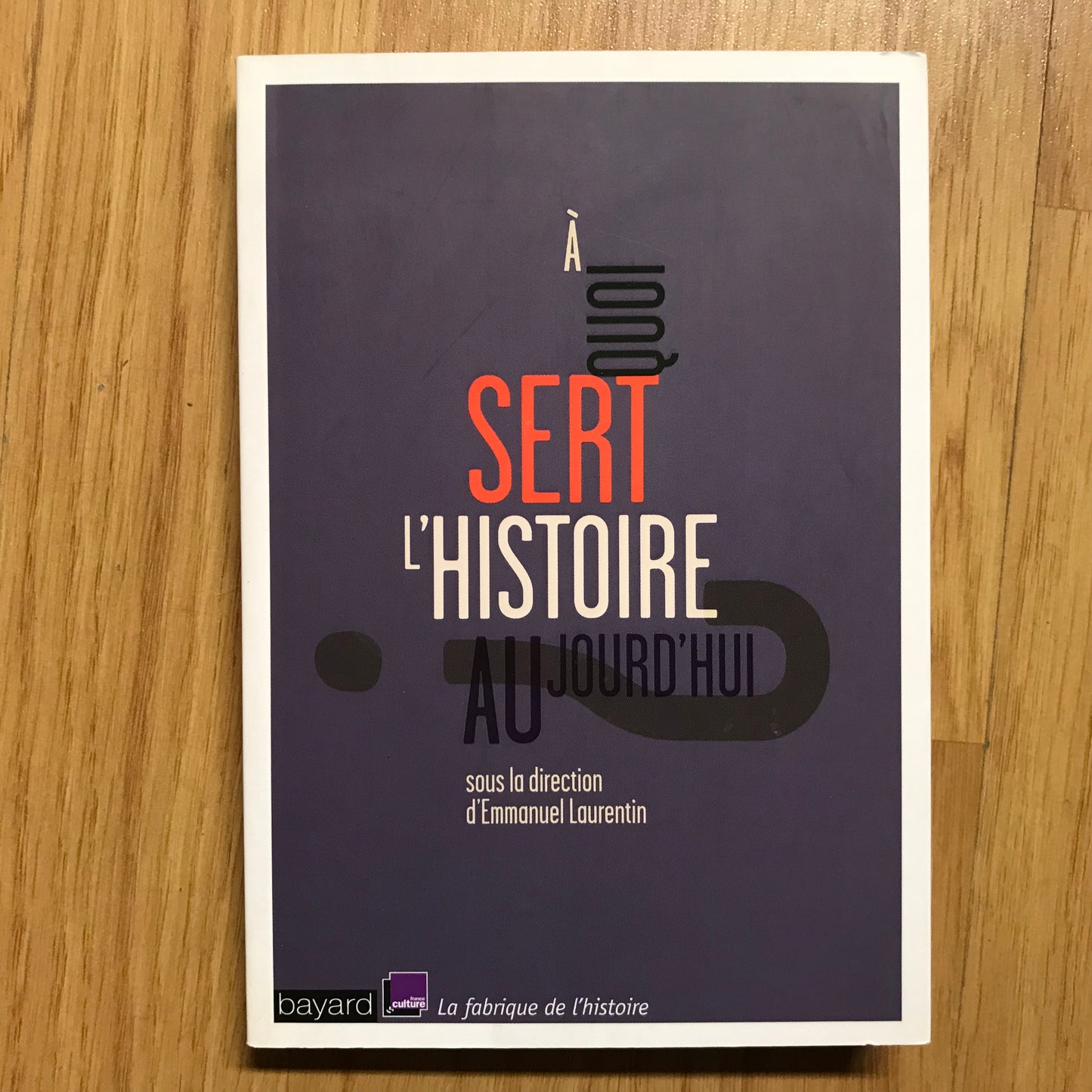 Laurentin, Emmanuel - A quoi sert l’histoire aujourd’hui ?