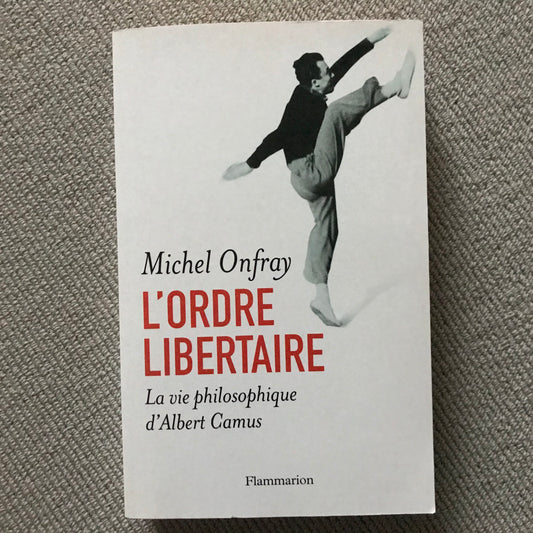 Onfray, Michel - L’ordre libertaire ; la vie philosophique d’Albert CAmus